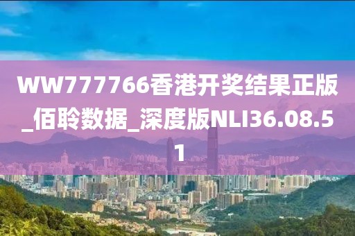 WW777766香港開獎(jiǎng)結(jié)果正版_佰聆數(shù)據(jù)_深度版NLI36.08.51