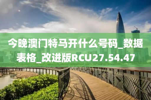 今晚澳門特馬開什么號碼_數(shù)據(jù)表格_改進版RCU27.54.47