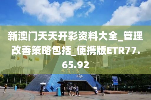 新澳門天天開彩資料大全_管理改善策略包括_便攜版ETR77.65.92