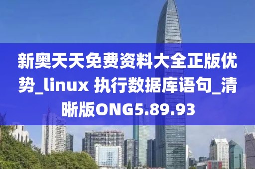 新奧天天免費資料大全正版優(yōu)勢_linux 執(zhí)行數據庫語句_清晰版ONG5.89.93