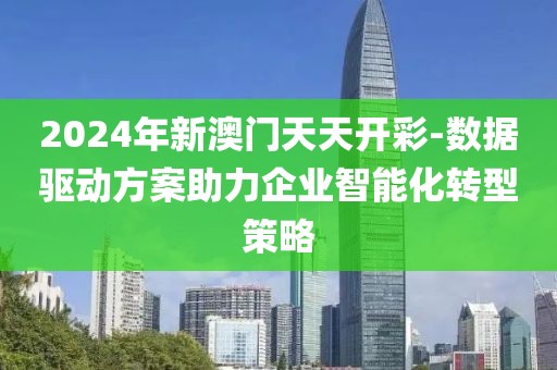 2024年新澳門天天開彩-數(shù)據(jù)驅(qū)動方案助力企業(yè)智能化轉(zhuǎn)型策略