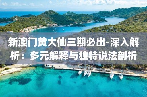 新澳門黃大仙三期必出-深入解析：多元解釋與獨特說法剖析