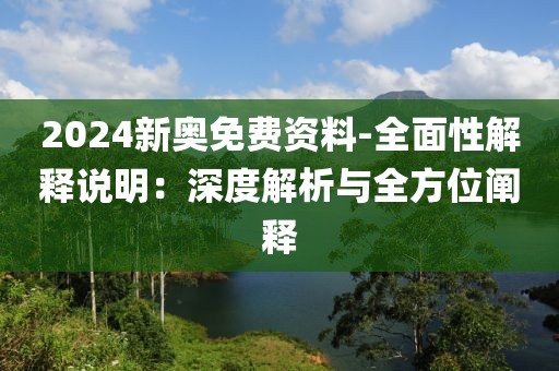 2024新奧免費資料-全面性解釋說明：深度解析與全方位闡釋