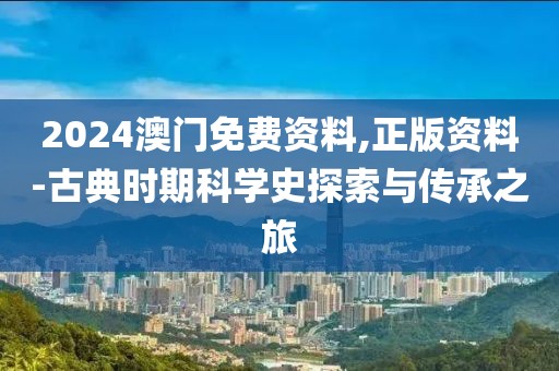 2024澳門免費資料,正版資料-古典時期科學(xué)史探索與傳承之旅