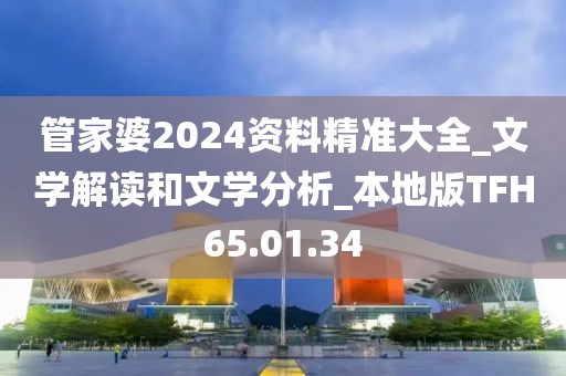 管家婆2024資料精準(zhǔn)大全_文學(xué)解讀和文學(xué)分析_本地版TFH65.01.34