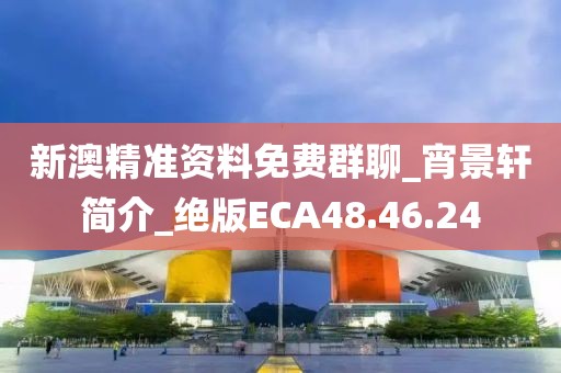 新澳精準資料免費群聊_宵景軒簡介_絕版ECA48.46.24