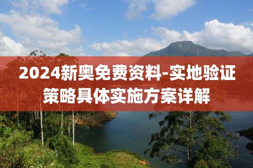 2024新奧免費(fèi)資料-實(shí)地驗(yàn)證策略具體實(shí)施方案詳解