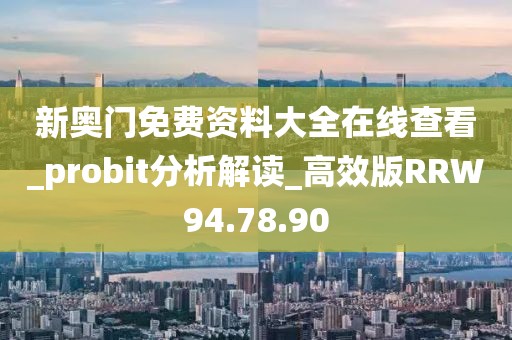 新奧門免費資料大全在線查看_probit分析解讀_高效版RRW94.78.90