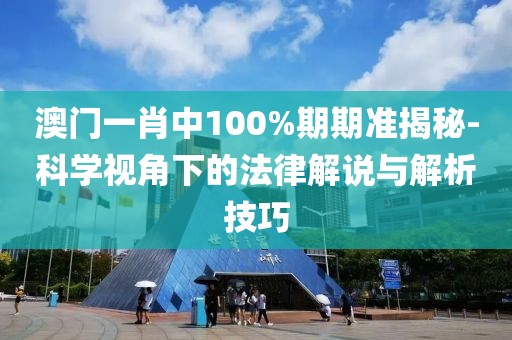 澳門(mén)一肖中100%期期準(zhǔn)揭秘-科學(xué)視角下的法律解說(shuō)與解析技巧