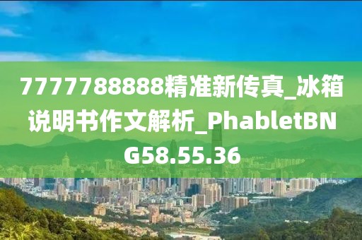 7777788888精準(zhǔn)新傳真_冰箱說(shuō)明書(shū)作文解析_PhabletBNG58.55.36