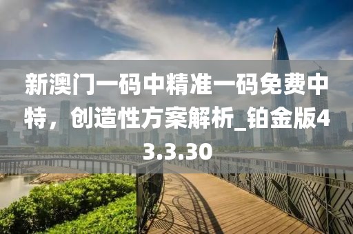 新澳門一碼中精準一碼免費中特，創(chuàng)造性方案解析_鉑金版43.3.30