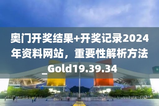 奧門開獎結(jié)果+開獎記錄2024年資料網(wǎng)站，重要性解析方法_Gold19.39.34