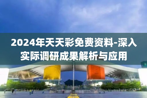 2024年天天彩免費資料-深入實際調研成果解析與應用