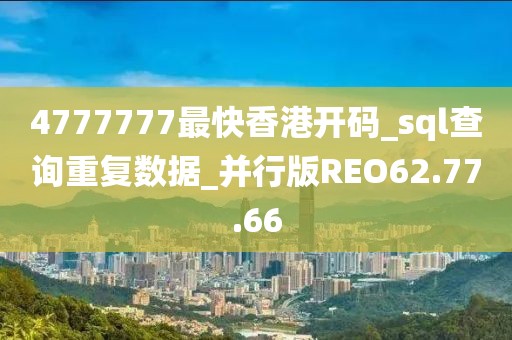 4777777最快香港開碼_sql查詢重復(fù)數(shù)據(jù)_并行版REO62.77.66