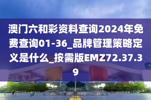 澳門六和彩資料查詢2024年免費(fèi)查詢01-36_品牌管理策略定義是什么_按需版EMZ72.37.39