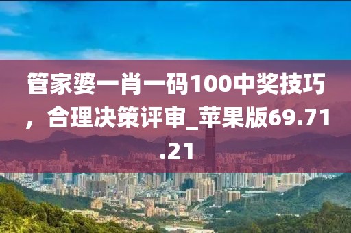 管家婆一肖一碼100中獎(jiǎng)技巧，合理決策評(píng)審_蘋(píng)果版69.71.21