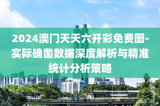 2024澳門天天六開彩免費(fèi)圖-實(shí)際確鑿數(shù)據(jù)深度解析與精準(zhǔn)統(tǒng)計(jì)分析策略