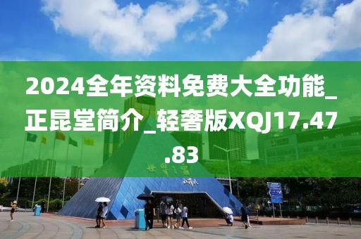 2024全年資料免費(fèi)大全功能_正昆堂簡介_輕奢版XQJ17.47.83