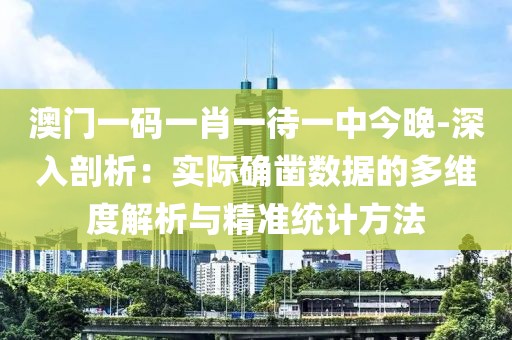 澳門一碼一肖一待一中今晚-深入剖析：實(shí)際確鑿數(shù)據(jù)的多維度解析與精準(zhǔn)統(tǒng)計(jì)方法