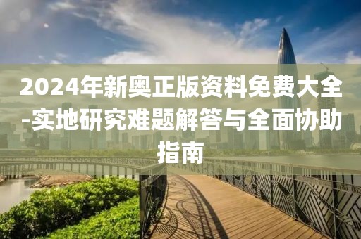 2024年新奧正版資料免費(fèi)大全-實(shí)地研究難題解答與全面協(xié)助指南