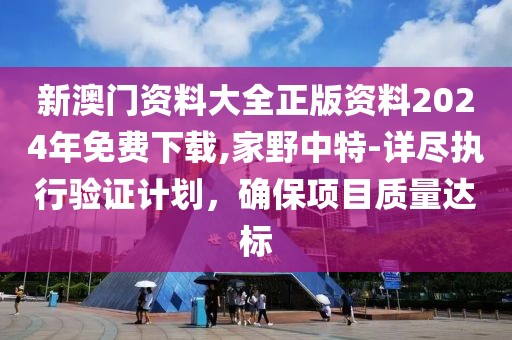 新澳門資料大全正版資料2024年免費(fèi)下載,家野中特-詳盡執(zhí)行驗(yàn)證計(jì)劃，確保項(xiàng)目質(zhì)量達(dá)標(biāo)