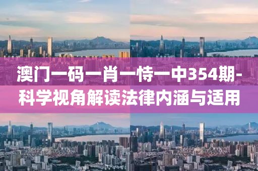 澳門一碼一肖一恃一中354期-科學(xué)視角解讀法律內(nèi)涵與適用