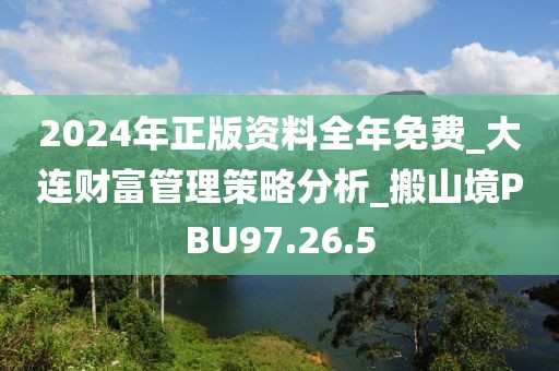 2024年正版資料全年免費(fèi)_大連財(cái)富管理策略分析_搬山境PBU97.26.5