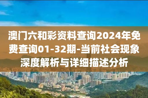 澳門六和彩資料查詢2024年免費(fèi)查詢01-32期-當(dāng)前社會(huì)現(xiàn)象深度解析與詳細(xì)描述分析