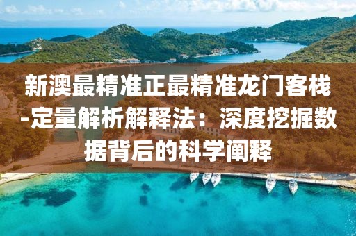 新澳最精準(zhǔn)正最精準(zhǔn)龍門客棧-定量解析解釋法：深度挖掘數(shù)據(jù)背后的科學(xué)闡釋