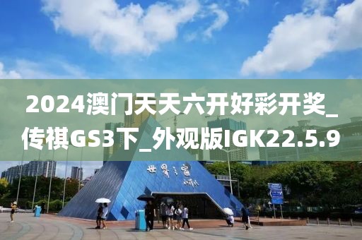 2024澳門天天六開(kāi)好彩開(kāi)獎(jiǎng)_傳祺GS3下_外觀版IGK22.5.9