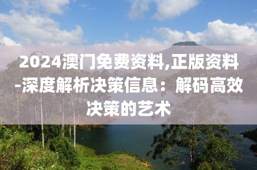 2024澳門(mén)免費(fèi)資料,正版資料-深度解析決策信息：解碼高效決策的藝術(shù)