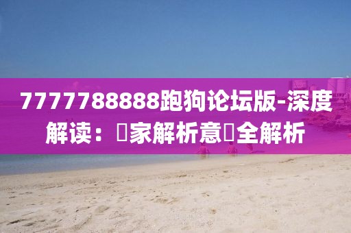 7777788888跑狗論壇版-深度解讀：專家解析意見全解析