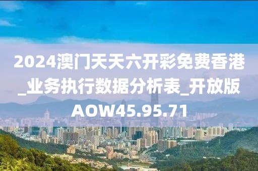 2024澳門天天六開彩免費(fèi)香港_業(yè)務(wù)執(zhí)行數(shù)據(jù)分析表_開放版AOW45.95.71