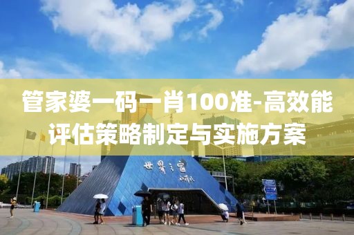 管家婆一碼一肖100準-高效能評估策略制定與實施方案