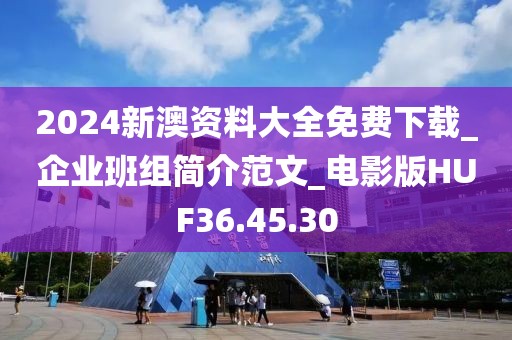 2024新澳資料大全免費下載_企業(yè)班組簡介范文_電影版HUF36.45.30