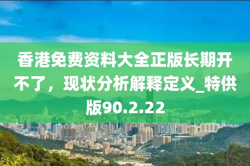 香港免費資料大全正版長期開不了，現(xiàn)狀分析解釋定義_特供版90.2.22