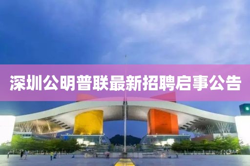 深圳公明普聯(lián)最新招聘啟事公告