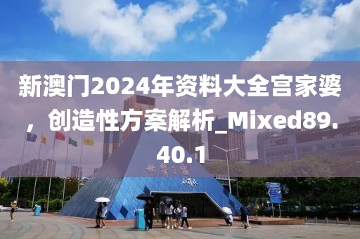 新澳門2024年資料大全宮家婆，創(chuàng)造性方案解析_Mixed89.40.1