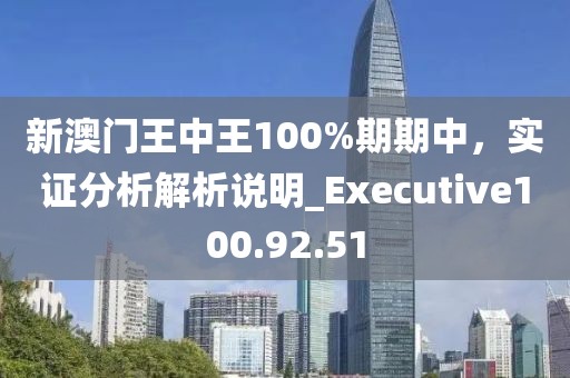 新澳門王中王100%期期中，實(shí)證分析解析說明_Executive100.92.51