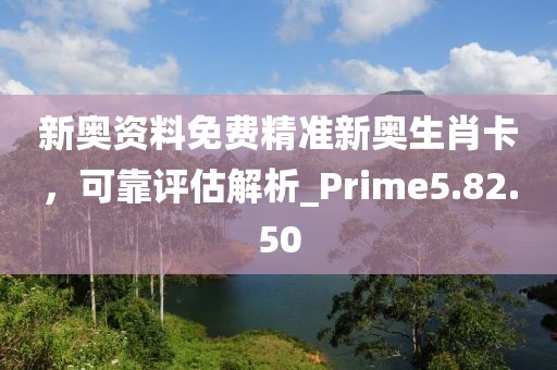 新奧資料免費精準新奧生肖卡，可靠評估解析_Prime5.82.50