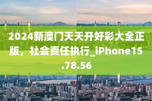 2024新澳門天天開好彩大全正版，社會(huì)責(zé)任執(zhí)行_iPhone15.78.56