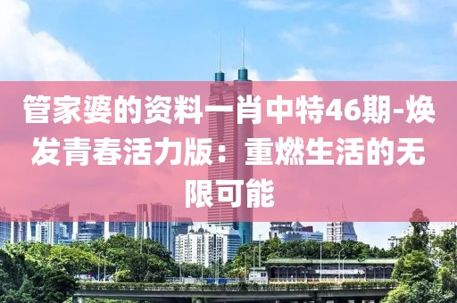 管家婆的資料一肖中特46期-煥發(fā)青春活力版：重燃生活的無限可能