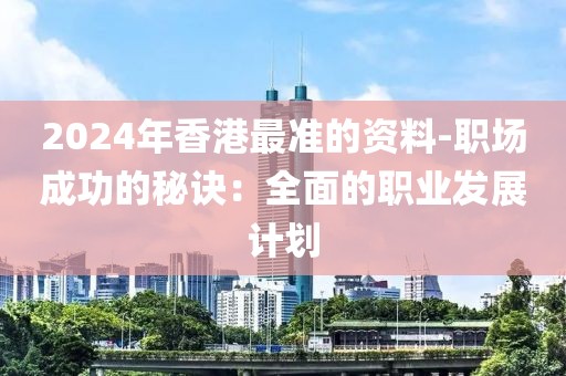 2024年香港最準的資料-職場成功的秘訣：全面的職業(yè)發(fā)展計劃