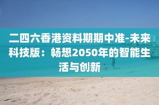 二四六香港資料期期中準(zhǔn)-未來(lái)科技版：暢想2050年的智能生活與創(chuàng)新