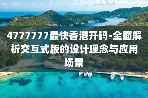 4777777最快香港開碼-全面解析交互式版的設(shè)計(jì)理念與應(yīng)用場景