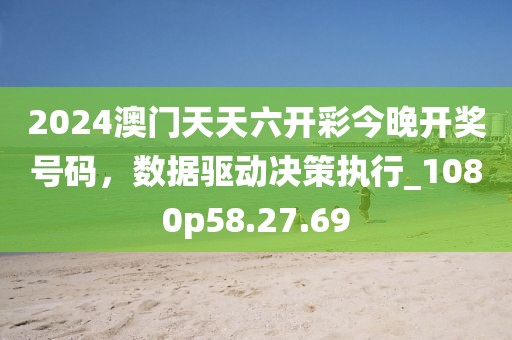 2024澳門天天六開彩今晚開獎號碼，數(shù)據(jù)驅(qū)動決策執(zhí)行_1080p58.27.69