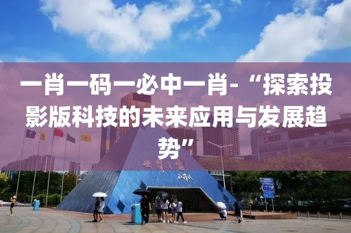 一肖一碼一必中一肖-“探索投影版科技的未來應(yīng)用與發(fā)展趨勢”