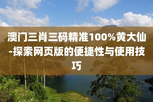 澳門三肖三碼精準(zhǔn)100%黃大仙-探索網(wǎng)頁版的便捷性與使用技巧