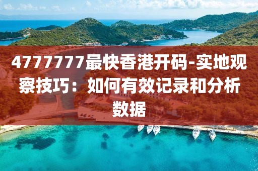 4777777最快香港開碼-實(shí)地觀察技巧：如何有效記錄和分析數(shù)據(jù)