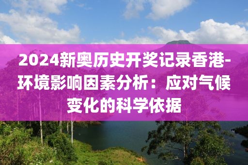 2024新奧歷史開獎(jiǎng)記錄香港-環(huán)境影響因素分析：應(yīng)對(duì)氣候變化的科學(xué)依據(jù)